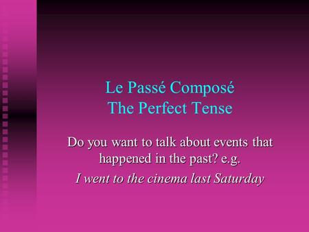 Le Passé Composé The Perfect Tense Do you want to talk about events that happened in the past? e.g. I went to the cinema last Saturday.