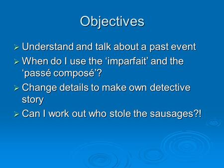 Objectives Understand and talk about a past event Understand and talk about a past event When do I use the imparfait and the passé composé? When do I use.