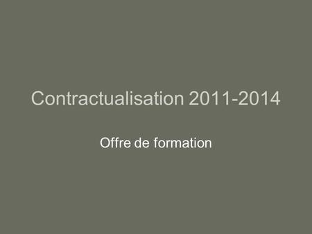 Contractualisation 2011-2014 Offre de formation. Politique générale de formation Evolutions : –Licence rénovée –Nouveaux Masters Echéancier Méthode de.