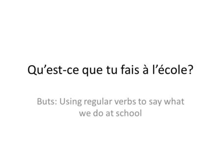 Quest-ce que tu fais à lécole? Buts: Using regular verbs to say what we do at school.