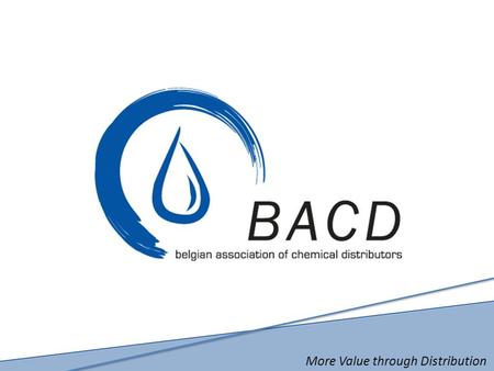 More Value through Distribution. BACD Belgian Association of Chemical Distributors (Association belge des Distributeurs Chimiques) Vision, Mission et.