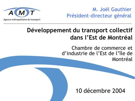 Développement du transport collectif dans lEst de Montréal M. Joël Gauthier Président-directeur général Chambre de commerce et dindustrie de lEst de lîle.