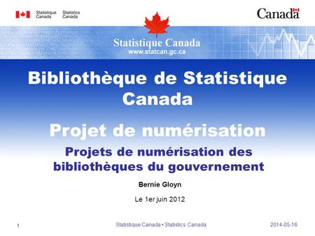Projets de numérisation des bibliothèques du gouvernement Bernie Gloyn Le 1er juin 2012 Bibliothèque de Statistique Canada Projet de numérisation 2014-05-16.