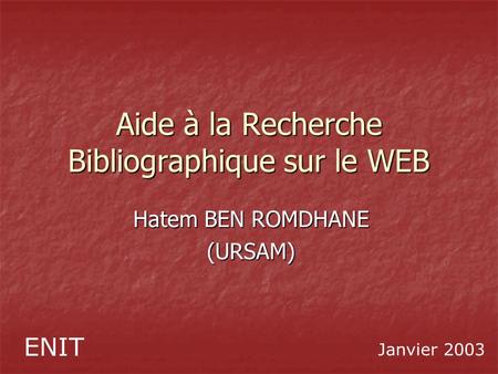 Aide à la Recherche Bibliographique sur le WEB Hatem BEN ROMDHANE (URSAM) ENIT Janvier 2003.