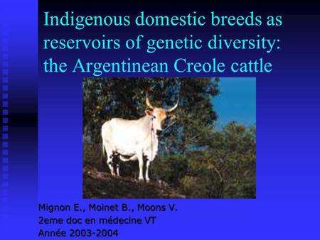 Indigenous domestic breeds as reservoirs of genetic diversity: the Argentinean Creole cattle Mignon E., Moinet B., Moons V. 2eme doc en médecine VT Année.