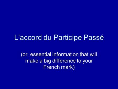 Laccord du Participe Passé (or: essential information that will make a big difference to your French mark)