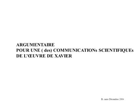 ARGUMENTAIRE POUR UNE ( des) COMMUNICATIONs SCIENTIFIQUEs DE LŒUVRE DE XAVIER B. carre Décembre 2004.