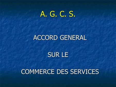 A. G. C. S. ACCORD GENERAL SUR LE COMMERCE DES SERVICES.