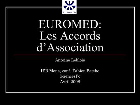 EUROMED: Les Accords dAssociation Antoine Leblois IER Mena, conf. Fabien Bertho SciencesPo Avril 2008.
