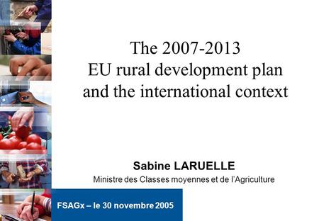 The 2007-2013 EU rural development plan and the international context Sabine LARUELLE Ministre des Classes moyennes et de lAgriculture FSAGx – le 30 novembre.