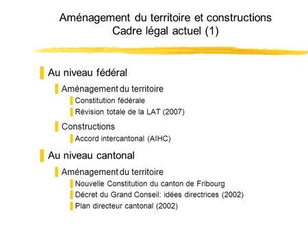 Aménagement du territoire et constructions Cadre légal actuel (1) Au niveau fédéral Aménagement du territoire Constitution fédérale Révision totale de.