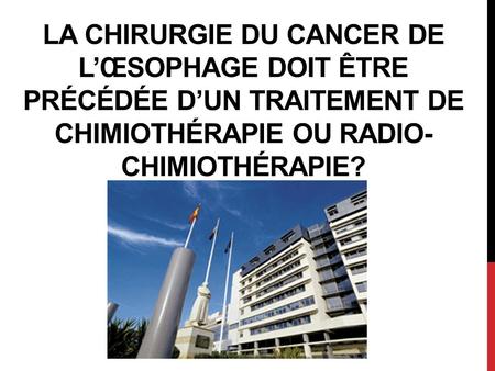 La chirurgie du cancer de l’œsophage doit être précédée d’un traitement de chimiothérapie ou Radio-chimiothérapie?