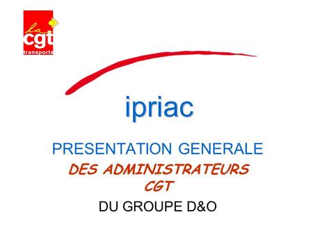 PRESENTATION GENERALE DES ADMINISTRATEURS CGT DU GROUPE D&O