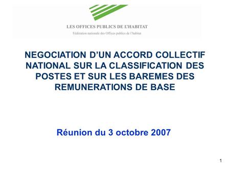 1 NEGOCIATION DUN ACCORD COLLECTIF NATIONAL SUR LA CLASSIFICATION DES POSTES ET SUR LES BAREMES DES REMUNERATIONS DE BASE Réunion du 3 octobre 2007.