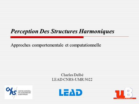 Perception Des Structures Harmoniques Approches comportementale et computationnelle Charles Delbé LEAD CNRS-UMR 5022.