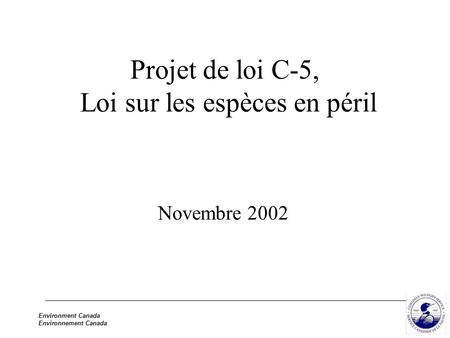 Environment Canada Environnement Canada Projet de loi C-5, Loi sur les espèces en péril Novembre 2002.