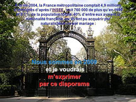 Nous sommes en 2009 et je voudrais et je voudraismexprimer par ce diaporama INSEEINSEE À la mi-2004, la France métropolitaine comptait 4,9 millions dimmigrés.