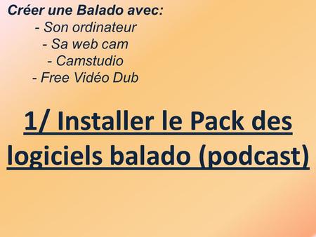 Créer une Balado avec: - Son ordinateur - Sa web cam - Camstudio - Free Vidéo Dub 1/ Installer le Pack des logiciels balado (podcast)