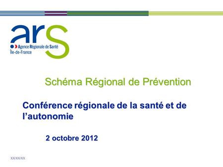 XX/XX/XX Schéma Régional de Prévention Conférence régionale de la santé et de lautonomie 2 octobre 2012.