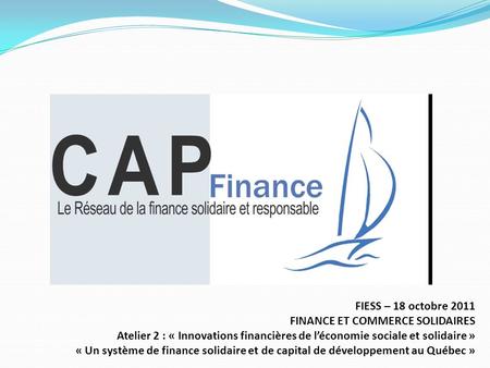 FIESS – 18 octobre 2011 FINANCE ET COMMERCE SOLIDAIRES Atelier 2 : « Innovations financières de léconomie sociale et solidaire » « Un système de finance.