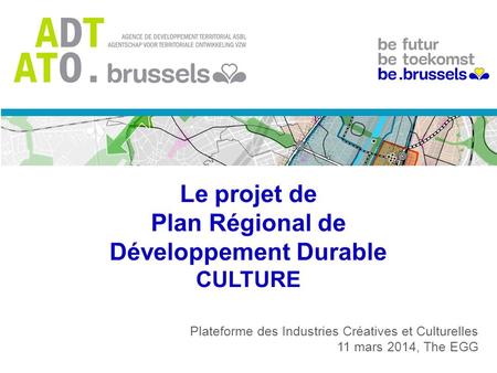Le projet de Plan Régional de Développement Durable CULTURE Plateforme des Industries Créatives et Culturelles 11 mars 2014, The EGG.