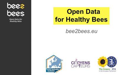 Open Data for Healthy Bees bee2bees.eu. BEE2BEES.EU un projet OPENDATA -Un projet OPENDATA pour suivre les pertes de colonies dabeilles -Disponible à