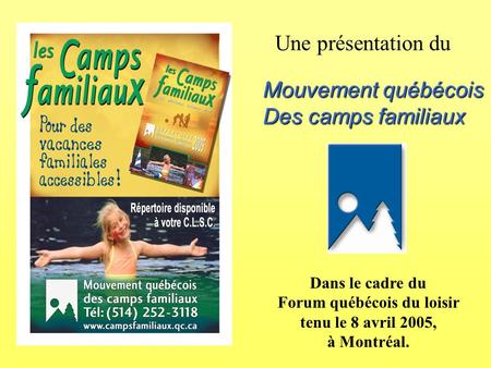 Une présentation du Mouvement québécois Des camps familiaux Dans le cadre du Forum québécois du loisir tenu le 8 avril 2005, à Montréal.