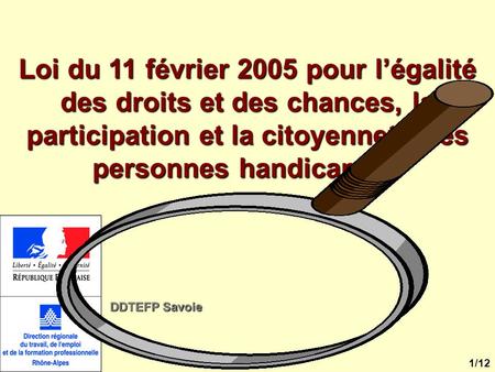 Loi du 11 février 2005 pour l’égalité des droits et des chances, la participation et la citoyenneté des personnes handicapées DDTEFP Savoie 1/12.