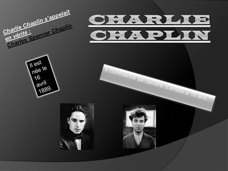 Charlie Chaplin Charlie Chaplin s’appelait en vérité : Charles Spencer Chaplin. Il est née le 16 avril 1889. Il commence sa carrière d’artiste à 10 ans.