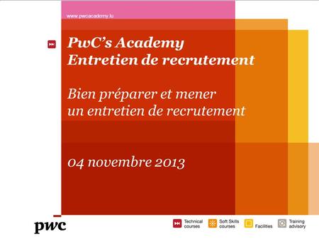 PwCs Academy Entretien de recrutement Bien préparer et mener un entretien de recrutement 04 novembre 2013 www.pwcacademy.lu 1.