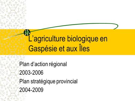 Lagriculture biologique en Gaspésie et aux Îles Plan daction régional 2003-2006 Plan stratégique provincial 2004-2009.