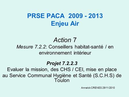 PRSE PACA 2009 - 2013 Enjeu Air Action 7 Mesure 7.2.2: Conseillers habitat-santé / en environnement intérieur Projet 7.2.2.3 Evaluer la mission, des CHS.