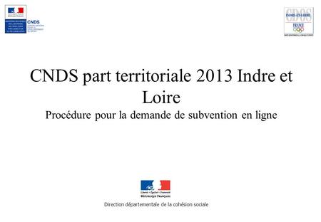 CNDS part territoriale 2013 Indre et Loire Procédure pour la demande de subvention en ligne Direction départementale de la cohésion sociale.