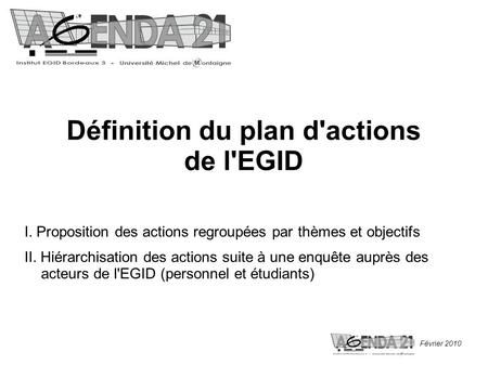 Février 2010 Définition du plan d'actions de l'EGID I. Proposition des actions regroupées par thèmes et objectifs II. Hiérarchisation des actions suite.