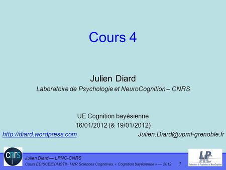 Cours 4 Julien Diard Laboratoire de Psychologie et NeuroCognition – CNRS UE Cognition bayésienne 16/01/2012 (& 19/01/2012) http://diard.wordpress.com			Julien.Diard@upmf-grenoble.fr.