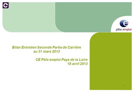 1 Bilan Entretien Seconde Partie de Carrière au 31 mars 2013 CE Pôle emploi Pays de la Loire 18 avril 2013.