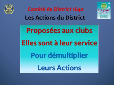 Comité de District 1640 Proposées aux clubs Elles sont à leur service Pour démultiplier Leurs Actions Les Actions du District.