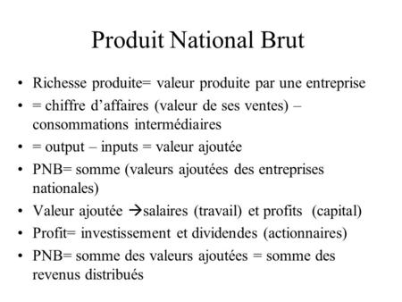 Produit National Brut Richesse produite= valeur produite par une entreprise = chiffre d’affaires (valeur de ses ventes) – consommations intermédiaires.