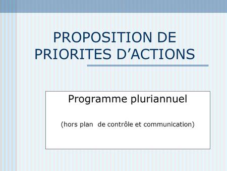 PROPOSITION DE PRIORITES DACTIONS Programme pluriannuel (hors plan de contrôle et communication)