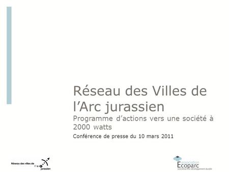 Réseau des Villes de lArc jurassien Programme dactions vers une société à 2000 watts Conférence de presse du 10 mars 2011.