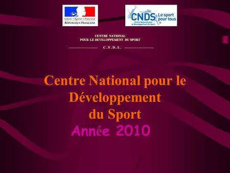 Centre National pour le Développement du Sport Ann é e 2010 CENTRE NATIONAL POUR LE DEVELOPPEMENT DU SPORT ---------------------------- C. N. D. S. ----------------------------