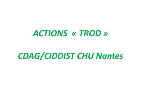 ACTIONS « TROD » CDAG/CIDDIST CHU Nantes