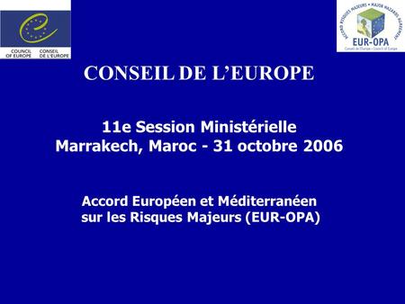 CONSEIL DE LEUROPE 11e Session Ministérielle Marrakech, Maroc - 31 octobre 2006 Accord Européen et Méditerranéen sur les Risques Majeurs (EUR-OPA)