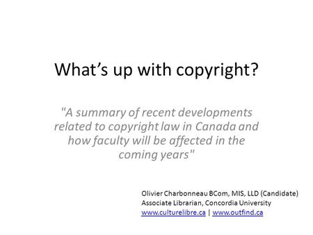 Whats up with copyright? A summary of recent developments related to copyright law in Canada and how faculty will be affected in the coming years Olivier.