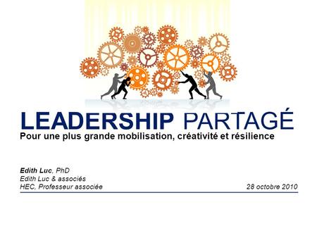 LEADERSHIP PARTAGÉ Pour une plus grande mobilisation, créativité et résilience Edith Luc, PhD Edith Luc & associés HEC, Professeur associée.