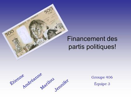 Financement des partis politiques! Étienne Marilou Jennifer Andréanne Groupe 406 Équipe 3.