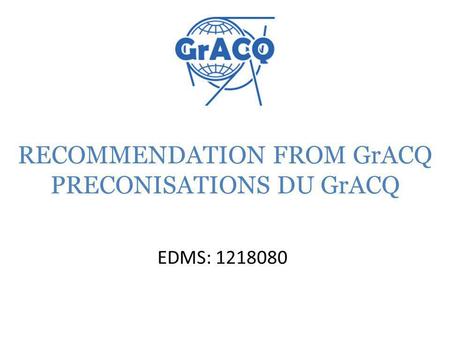 RECOMMENDATION FROM GrACQ PRECONISATIONS DU GrACQ EDMS: 1218080.