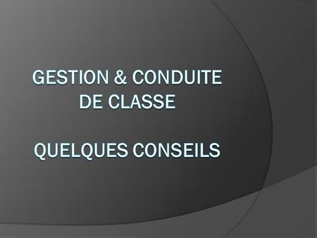GESTION & CONDUITE DE CLASSE QUELQUES CONSEILS