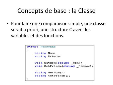 Concepts de base : la Classe Pour faire une comparaison simple, une classe serait a priori, une structure C avec des variables et des fonctions.