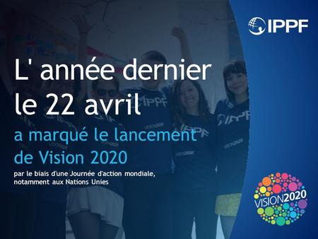 L' année dernier le 22 avril a marqué le lancement de Vision 2020 par le biais d'une Journée d'action mondiale, notamment aux Nations Unies.